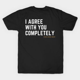 i agree with you completely T-Shirt